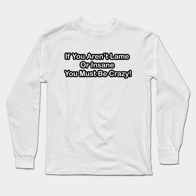 If You Aren't Lame or Insane You Must Be Crazy! Long Sleeve T-Shirt by The AEGIS Alliance